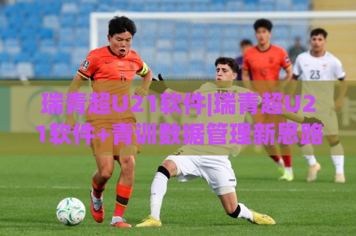瑞青超U21软件|瑞青超U21软件+青训数据管理新思路,教练组都在关注什么?🕋最全手机信誉买球网链接受让视频半全场动画水位 瑞青超U21软件|瑞青超U21软件+青训数据管理新思路,教练组都在关注什么?🕋最全手机信誉买球网链接受让视频半全场动画水位