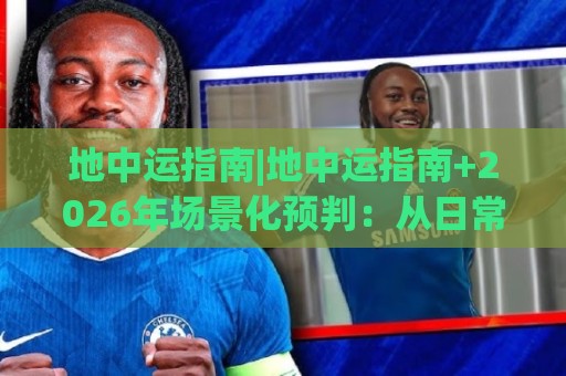 地中运指南|地中运指南+2026年场景化预判:从日常动线到长期节奏的实用思路【地中运指南】🕋最全手机信誉体球站走盘单双盘独赢波胆盘大球分析 地中运指南|地中运指南+2026年场景化预判:从日常动线到长期节奏的实用思路【地中运指南】🕋最全手机信誉体球站走盘单双盘独赢波胆盘大球分析