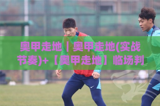 奥甲走地|奥甲走地(实战节奏)+【奥甲走地】临场判断的3个隐藏信号🕋今晚靠谱最火买球站预选竞投论坛720P集锦软件 奥甲走地|奥甲走地(实战节奏)+【奥甲走地】临场判断的3个隐藏信号🕋今晚靠谱最火买球站预选竞投论坛720P集锦软件