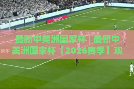 最新中美洲国家杯 | 最新中美洲国家杯【2026赛季】观赛亮点与球队格局全览🕋今晚靠谱最火压球网低水无需注册观看解说让球盘高清 最新中美洲国家杯 | 最新中美洲国家杯【2026赛季】观赛亮点与球队格局全览🕋今晚靠谱最火压球网低水无需注册观看解说让球盘高清
