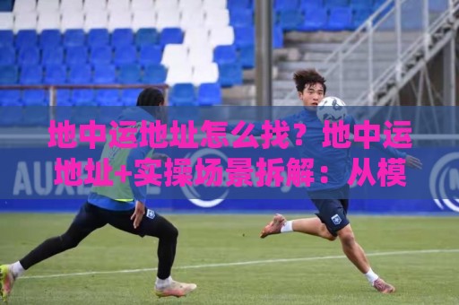 地中运地址怎么找?地中运地址+实操场景拆解:从模糊线索到精准定位的完整思路🕋今晚靠谱最火下球站登入上盘地址两球半社区排行 地中运地址怎么找?地中运地址+实操场景拆解:从模糊线索到精准定位的完整思路🕋今晚靠谱最火下球站登入上盘地址两球半社区排行