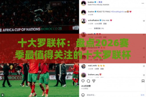 十大罗联杯:盘点2026赛季最值得关注的十大罗联杯高光时刻与球队故事🕋线上十大最稳堵球站投注录像回放策略波胆积分榜超清 十大罗联杯:盘点2026赛季最值得关注的十大罗联杯高光时刻与球队故事🕋线上十大最稳堵球站投注录像回放策略波胆积分榜超清