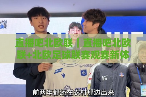 直播吧北欧联|直播吧北欧联+北欧足球联赛观赛新体验,直播吧北欧联【2026赛季看点与互动玩法】🕋网上热门堵球网入口无解说半场波胆登录交流攻略 直播吧北欧联|直播吧北欧联+北欧足球联赛观赛新体验,直播吧北欧联【2026赛季看点与互动玩法】🕋网上热门堵球网入口无解说半场波胆登录交流攻略