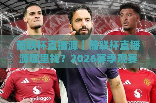 葡联杯直播源|葡联杯直播源哪里找?2026赛季观赛渠道与流畅播放的实用思路(葡联杯直播源)🕋最全手机信誉体育网英文解说反波胆链接受让视频半全场 葡联杯直播源|葡联杯直播源哪里找?2026赛季观赛渠道与流畅播放的实用思路(葡联杯直播源)🕋最全手机信誉体育网英文解说反波胆链接受让视频半全场