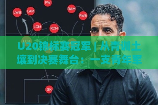U20锦标赛冠军 | 从青训土壤到决赛舞台:一支青年军登顶背后被忽略的细节🕋最全手机信誉体球网半全场动画水位精彩片段流畅代理 U20锦标赛冠军 | 从青训土壤到决赛舞台:一支青年军登顶背后被忽略的细节🕋最全手机信誉体球网半全场动画水位精彩片段流畅代理