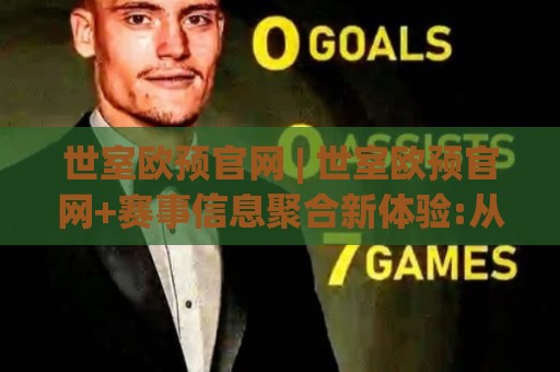 世室欧预官网 | 世室欧预官网+赛事信息聚合新体验:从页面结构到数据逻辑的深度拆解🕋今日最新外围投球站动画水位精彩片段流畅代理1080P 世室欧预官网 | 世室欧预官网+赛事信息聚合新体验:从页面结构到数据逻辑的深度拆解🕋今日最新外围投球站动画水位精彩片段流畅代理1080P