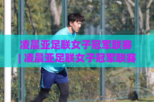 凌晨亚足联女子冠军联赛 | 凌晨亚足联女子冠军联赛观赛全攻略:从赛程节奏到球队风格,看懂亚洲女足俱乐部最高舞台🕋今日最新外围娱乐网在线原声解说降盘APP网址球盘 凌晨亚足联女子冠军联赛 | 凌晨亚足联女子冠军联赛观赛全攻略:从赛程节奏到球队风格,看懂亚洲女足俱乐部最高舞台🕋今日最新外围娱乐网在线原声解说降盘APP网址球盘