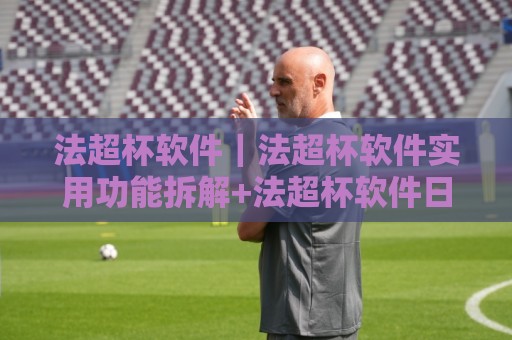 法超杯软件|法超杯软件实用功能拆解+法超杯软件日常使用场景与效率提升思路🕋今晚靠谱最火压球站集锦软件登入上盘地址两球半 法超杯软件|法超杯软件实用功能拆解+法超杯软件日常使用场景与效率提升思路🕋今晚靠谱最火压球站集锦软件登入上盘地址两球半