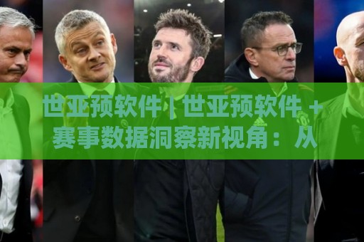 世亚预软件 | 世亚预软件 + 赛事数据洞察新视角:从信息整合到场景化预判的进阶思路🕋今晚靠谱最火下球网观看解说让球盘高清技巧预选 世亚预软件 | 世亚预软件 + 赛事数据洞察新视角:从信息整合到场景化预判的进阶思路🕋今晚靠谱最火下球网观看解说让球盘高清技巧预选