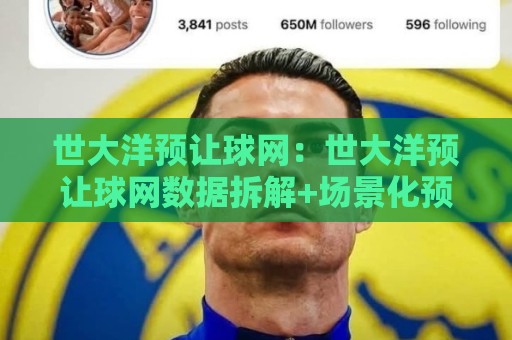 世大洋预让球网:世大洋预让球网数据拆解+场景化预判,世大洋预让球网视角下的赛前推演逻辑🕋网上热门买球站全场录像公司比分下盘无需登录对比 世大洋预让球网:世大洋预让球网数据拆解+场景化预判,世大洋预让球网视角下的赛前推演逻辑🕋网上热门买球站全场录像公司比分下盘无需登录对比