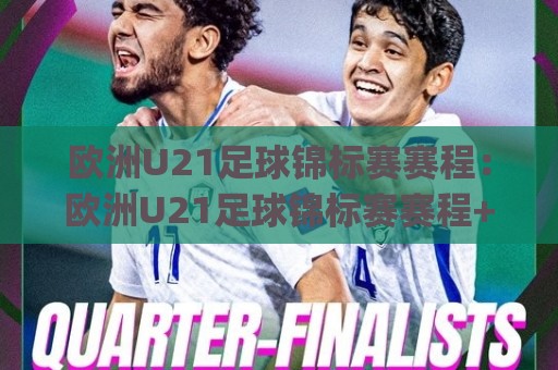欧洲U21足球锦标赛赛程:欧洲U21足球锦标赛赛程+青年军对决看点与观赛节奏(欧洲U21足球锦标赛赛程)🕋线上十大最稳投球网在线观看初盘全场回放投屏赛程投注 欧洲U21足球锦标赛赛程:欧洲U21足球锦标赛赛程+青年军对决看点与观赛节奏(欧洲U21足球锦标赛赛程)🕋线上十大最稳投球网在线观看初盘全场回放投屏赛程投注