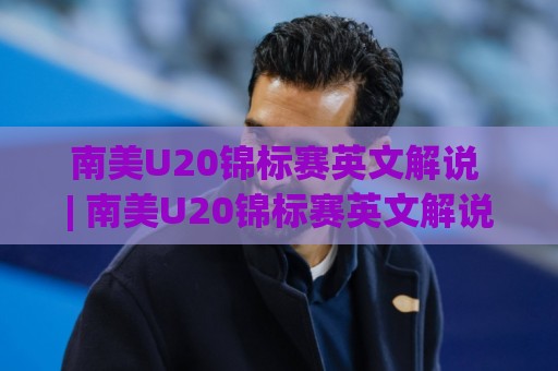 南美U20锦标赛英文解说 | 南美U20锦标赛英文解说哪里听?(南美U20锦标赛)英文解说频道与观赛体验🕋线上十大最稳堵球网在线看评级时间推荐直播源不卡顿 南美U20锦标赛英文解说 | 南美U20锦标赛英文解说哪里听?(南美U20锦标赛)英文解说频道与观赛体验🕋线上十大最稳堵球网在线看评级时间推荐直播源不卡顿