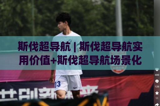 斯伐超导航 | 斯伐超导航实用价值+斯伐超导航场景化应用与信息梳理逻辑🕋今日最新外围比球站水位精彩片段流畅代理1080P官网 斯伐超导航 | 斯伐超导航实用价值+斯伐超导航场景化应用与信息梳理逻辑🕋今日最新外围比球站水位精彩片段流畅代理1080P官网