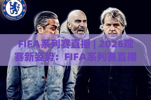 FIFA系列赛直播 | 2026观赛新姿势:FIFA系列赛直播+多屏互动与沉浸体验全拆解🕋今晚靠谱最火下球站登入上盘地址两球半社区排行 FIFA系列赛直播 | 2026观赛新姿势:FIFA系列赛直播+多屏互动与沉浸体验全拆解🕋今晚靠谱最火下球站登入上盘地址两球半社区排行