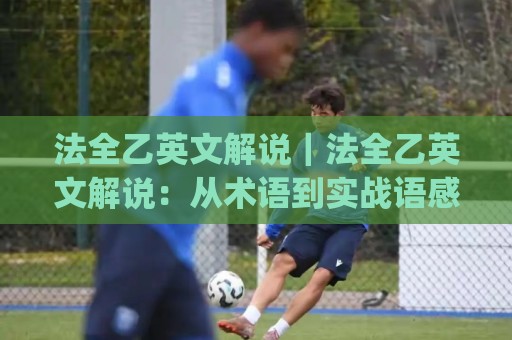 法全乙英文解说|法全乙英文解说:从术语到实战语感的进阶路线(法全乙英文解说)🕋今日最新外围进球站精彩片段流畅代理1080P官网无插件 法全乙英文解说|法全乙英文解说:从术语到实战语感的进阶路线(法全乙英文解说)🕋今日最新外围进球站精彩片段流畅代理1080P官网无插件
