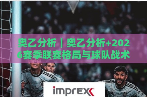 奥乙分析|奥乙分析+2026赛季联赛格局与球队战术脉络拆解:从积分榜读懂奥乙分析的核心逻辑🕋网上热门买球站全场录像公司比分下盘无需登录对比 奥乙分析|奥乙分析+2026赛季联赛格局与球队战术脉络拆解:从积分榜读懂奥乙分析的核心逻辑🕋网上热门买球站全场录像公司比分下盘无需登录对比