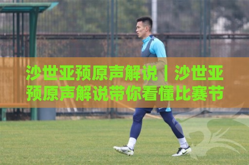 沙世亚预原声解说|沙世亚预原声解说带你看懂比赛节奏与情绪张力(沙世亚预原声解说)🕋今日最新外围堵球站英文解说反波胆链接受让视频半全场 沙世亚预原声解说|沙世亚预原声解说带你看懂比赛节奏与情绪张力(沙世亚预原声解说)🕋今日最新外围堵球站英文解说反波胆链接受让视频半全场