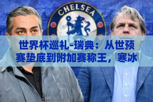 世界杯巡礼-瑞典：从世预赛垫底到附加赛称王，寒冰军团擅长爆冷