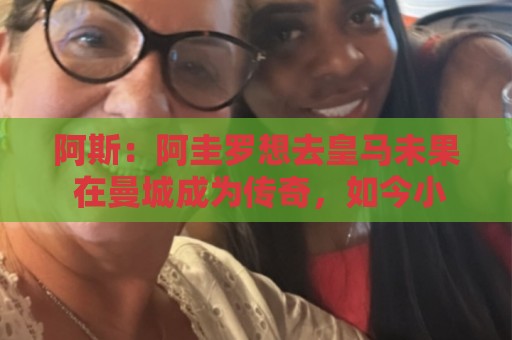阿斯:阿圭罗想去皇马未果 在曼城成为传奇,如今小蜘蛛处境相似 阿斯:阿圭罗想去皇马未果 在曼城成为传奇,如今小蜘蛛处境相似