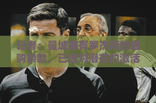 记者:曼城拥有罗杰斯的回购条款,已经对潜在的激活进行了对话 记者:曼城拥有罗杰斯的回购条款,已经对潜在的激活进行了对话