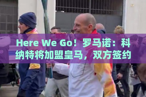 Here We Go!罗马诺:科纳特将加盟皇马,双方签约四年 Here We Go!罗马诺:科纳特将加盟皇马,双方签约四年