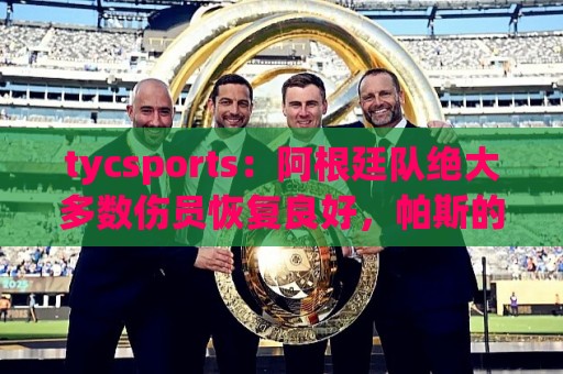 tycsports:阿根廷队绝大多数伤员恢复良好,帕斯的情况属于例外 tycsports:阿根廷队绝大多数伤员恢复良好,帕斯的情况属于例外