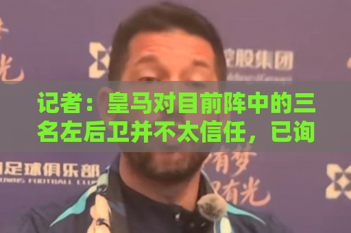 记者：皇马对目前阵中的三名左后卫并不太信任，已询问过库库情况