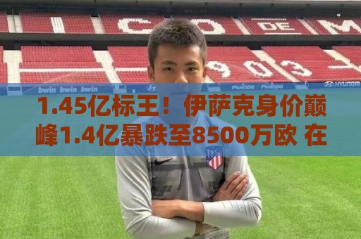 1.45亿标王!伊萨克身价巅峰1.4亿暴跌至8500万欧 在利物浦仅4球 1.45亿标王!伊萨克身价巅峰1.4亿暴跌至8500万欧 在利物浦仅4球