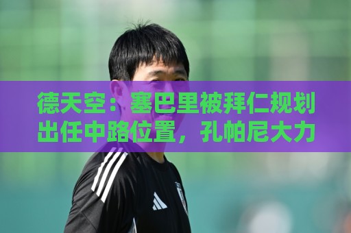 德天空:塞巴里被拜仁规划出任中路位置,孔帕尼大力推动签他 德天空:塞巴里被拜仁规划出任中路位置,孔帕尼大力推动签他