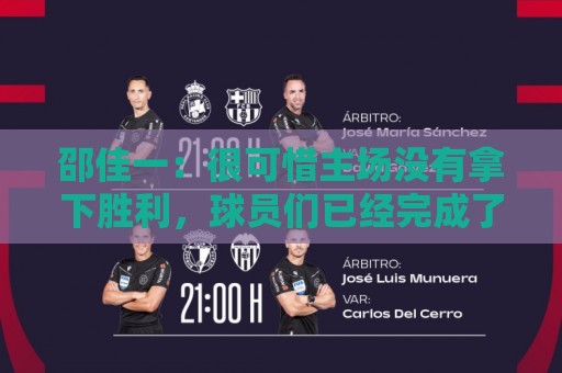 邵佳一:很可惜主场没有拿下胜利,球员们已经完成了我要求的所有 邵佳一:很可惜主场没有拿下胜利,球员们已经完成了我要求的所有
