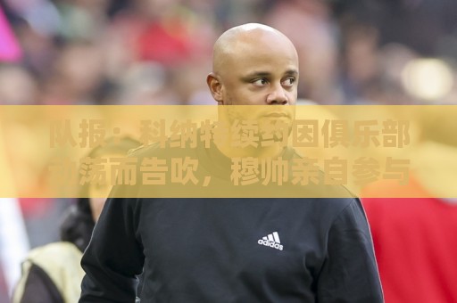 队报:科纳特续约因俱乐部动荡而告吹,穆帅亲自参与招募球员 队报:科纳特续约因俱乐部动荡而告吹,穆帅亲自参与招募球员
