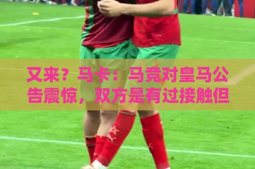 又来?马卡:马竞对皇马公告震惊,双方是有过接触但没有正式报价 又来?马卡:马竞对皇马公告震惊,双方是有过接触但没有正式报价